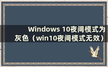 Windows 10夜间模式为灰色（win10夜间模式无效）